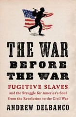 War Before the War : Fugitive Slaves and the Struggle for America’s Soul from th