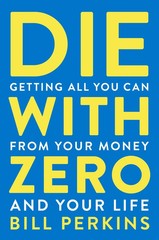 Die with Zero:Getting All You Can from Your Money and Your Life –GOOD