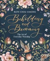 Beholding and Becoming: The Art of Everyday Worship by Ruth Chou Simons: Used