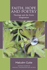 FAITH, HOPE AND POETRY: THEOLOGY AND THE POETIC By Malcolm Guite